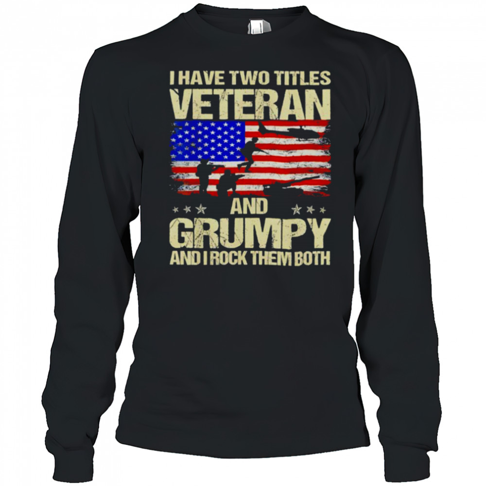 I have two titles veteran and grumpy and i rock them both USA flag shirt Long Sleeved