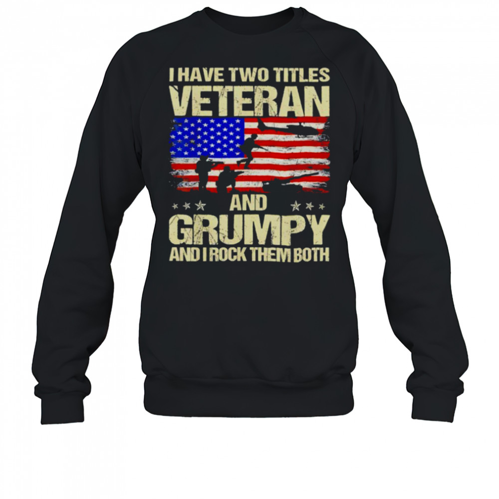 I have two titles veteran and grumpy and i rock them both USA flag shirt Sweatshirt