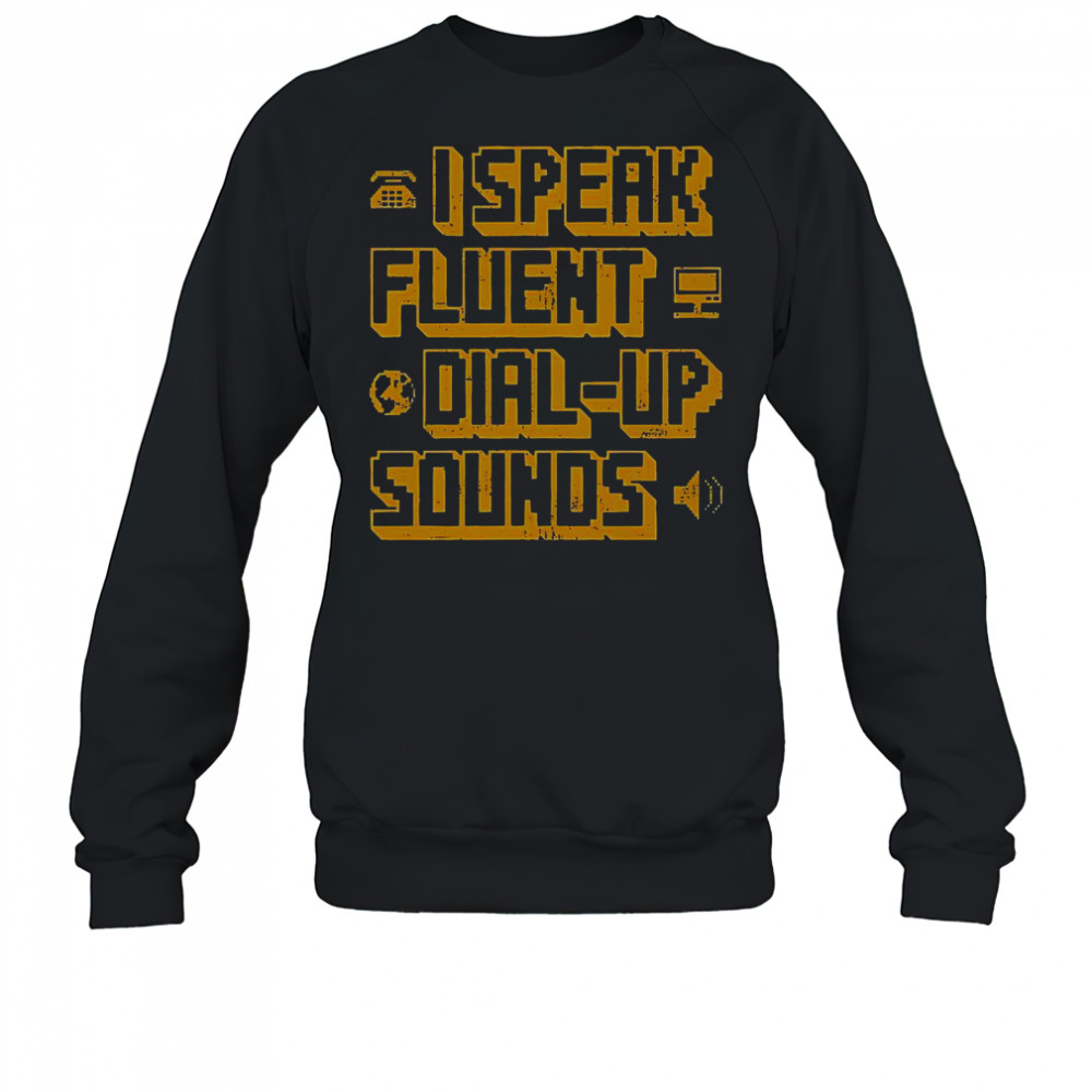 I Speak Fluent Dial-Up Sounds T-Shirt Sweatshirt