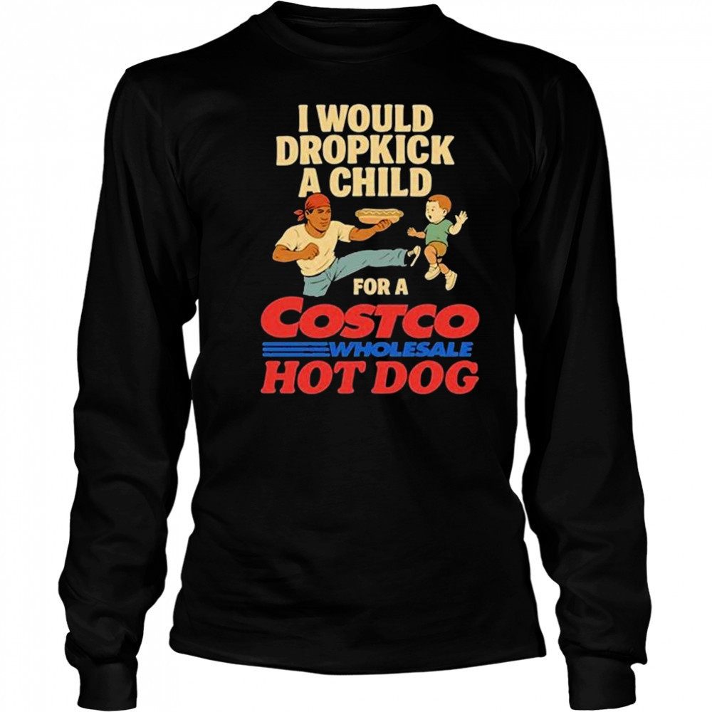 I Would Dropkick A Child For A Costco Wholesale Hot Dog Shirts Long Sleeved