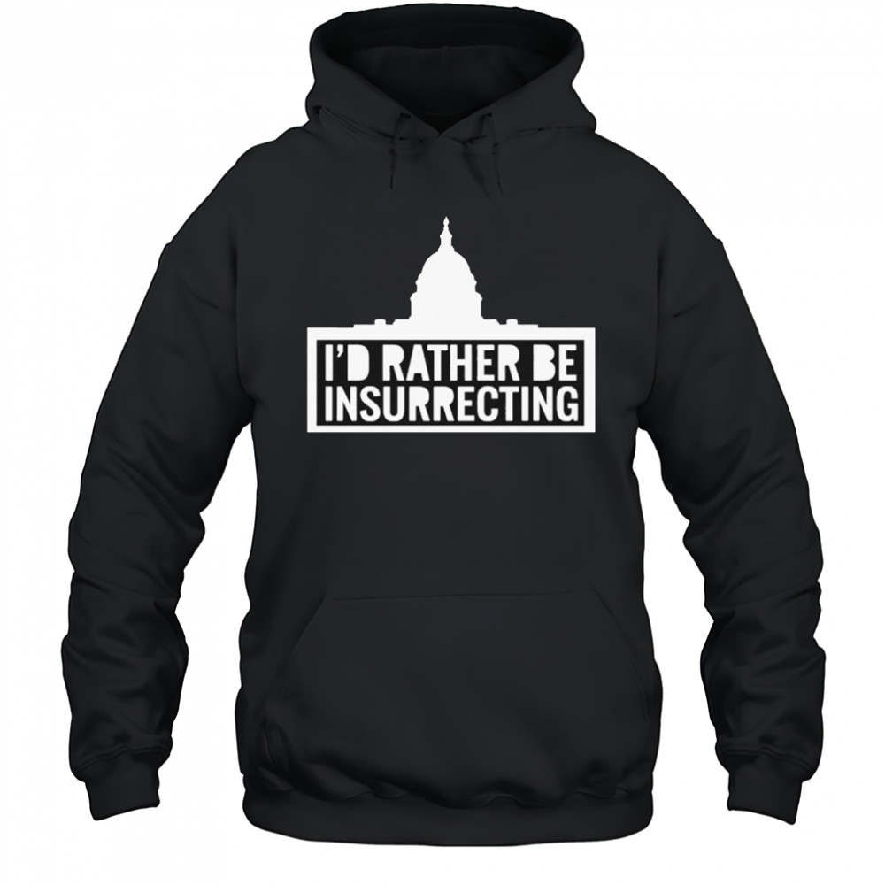 I’d Rather Be Insurrecting T-shirt Hoodie