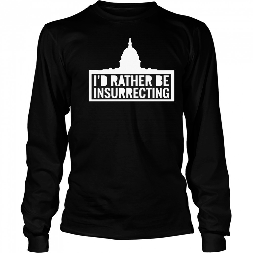 I’d Rather Be Insurrecting T-shirt Long Sleeved