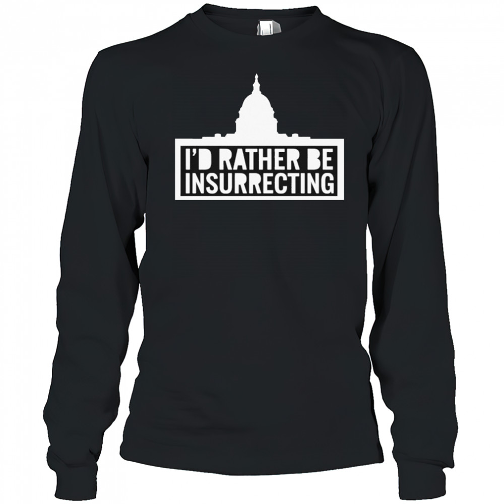 I’d Rather Be Insurrecting T-shirt Long Sleeved