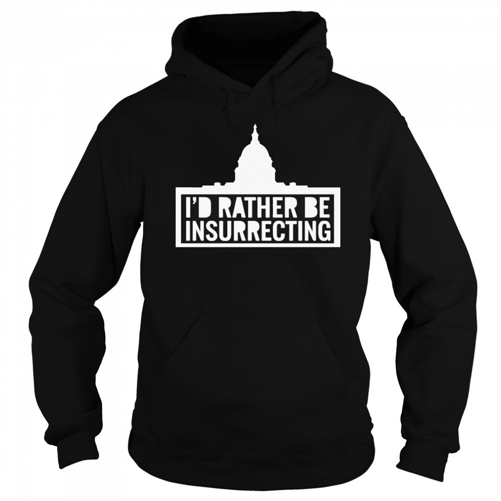 I’d Rather Be Insurrecting T-shirt Sweatshirt