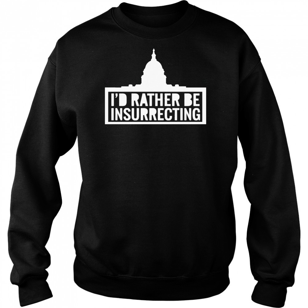 I’d Rather Be Insurrecting T-shirt Hoodie