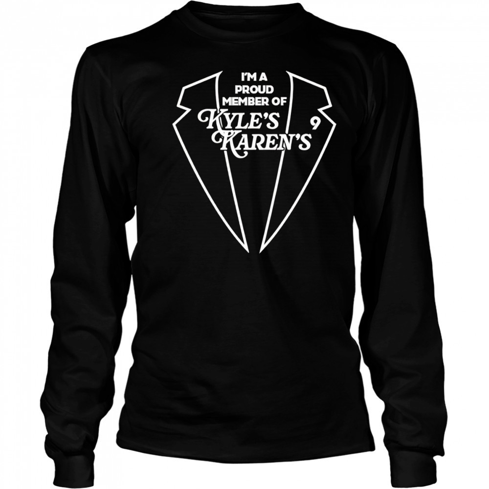 I’m a proud member of Kyle’s Karens shirt Long Sleeved
