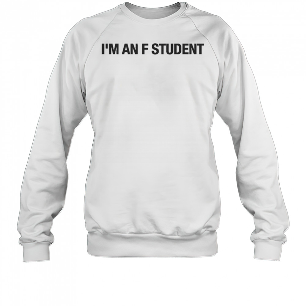 I’m An F Student T-Shirt Sweatshirt