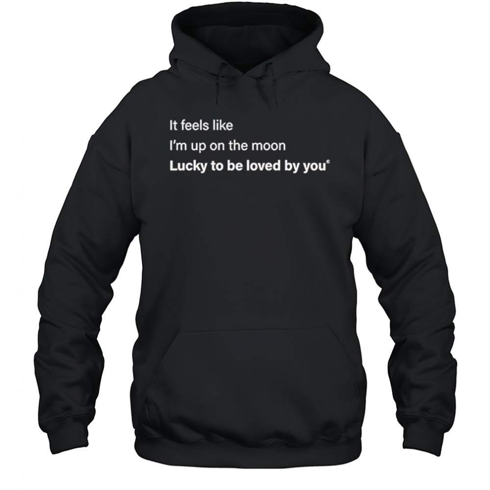 It feels like I’m up on the moon lucky to be loved shirt Hoodie