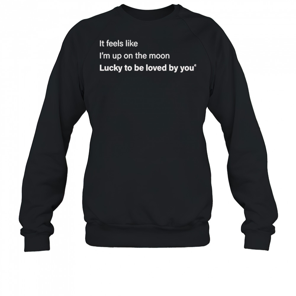 It feels like I’m up on the moon lucky to be loved shirt Sweatshirt