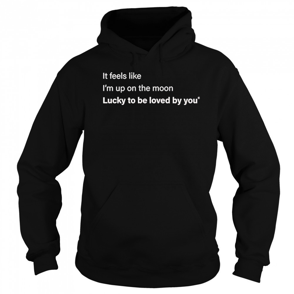 It feels like I’m up on the moon lucky to be loved shirt Sweatshirt