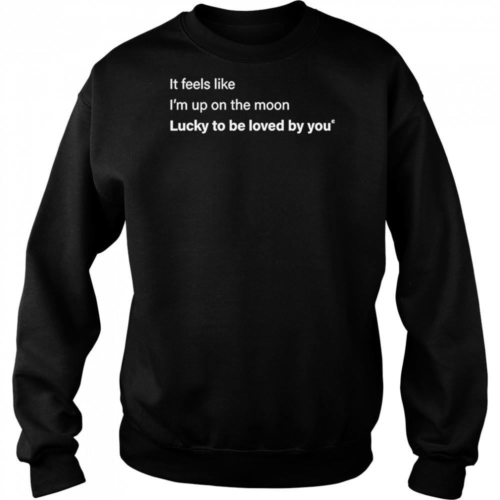 It feels like I’m up on the moon lucky to be loved shirt Hoodie