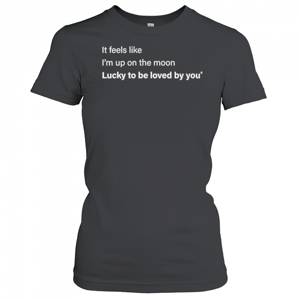 It feels like I’m up on the moon lucky to be loved shirt Women's T-shirt