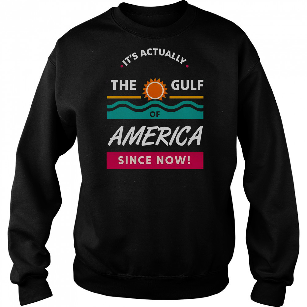 It’s Actually The Gulf Of America Since Now T-Shirt Hoodie