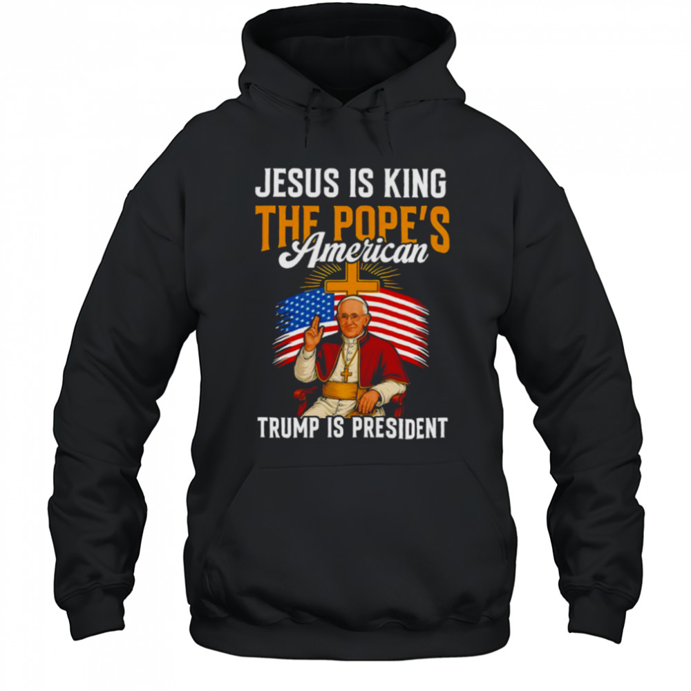 Jesus is king the Pope’s American Trump is President shirt Hoodie