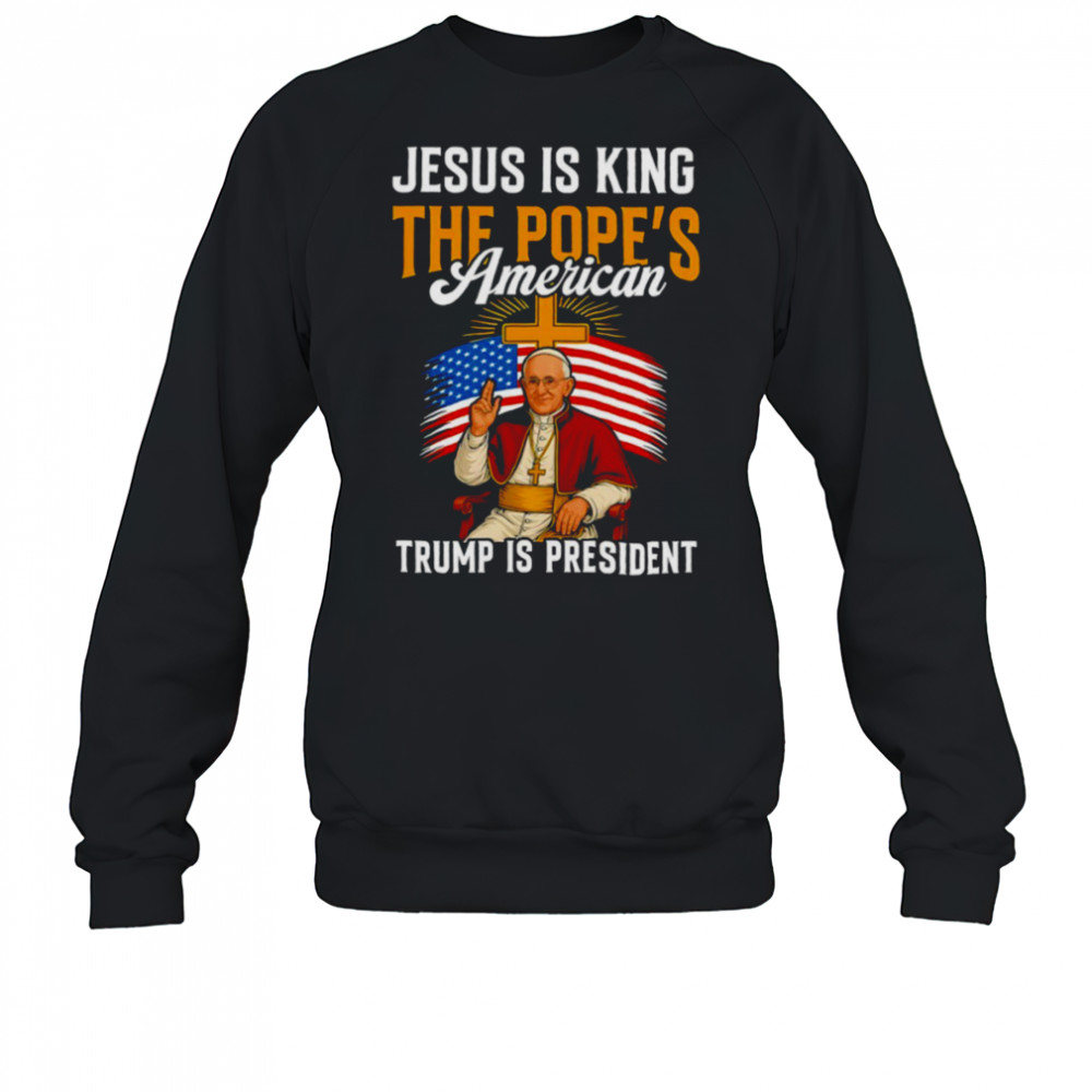 Jesus is king the Pope’s American Trump is President shirt Sweatshirt