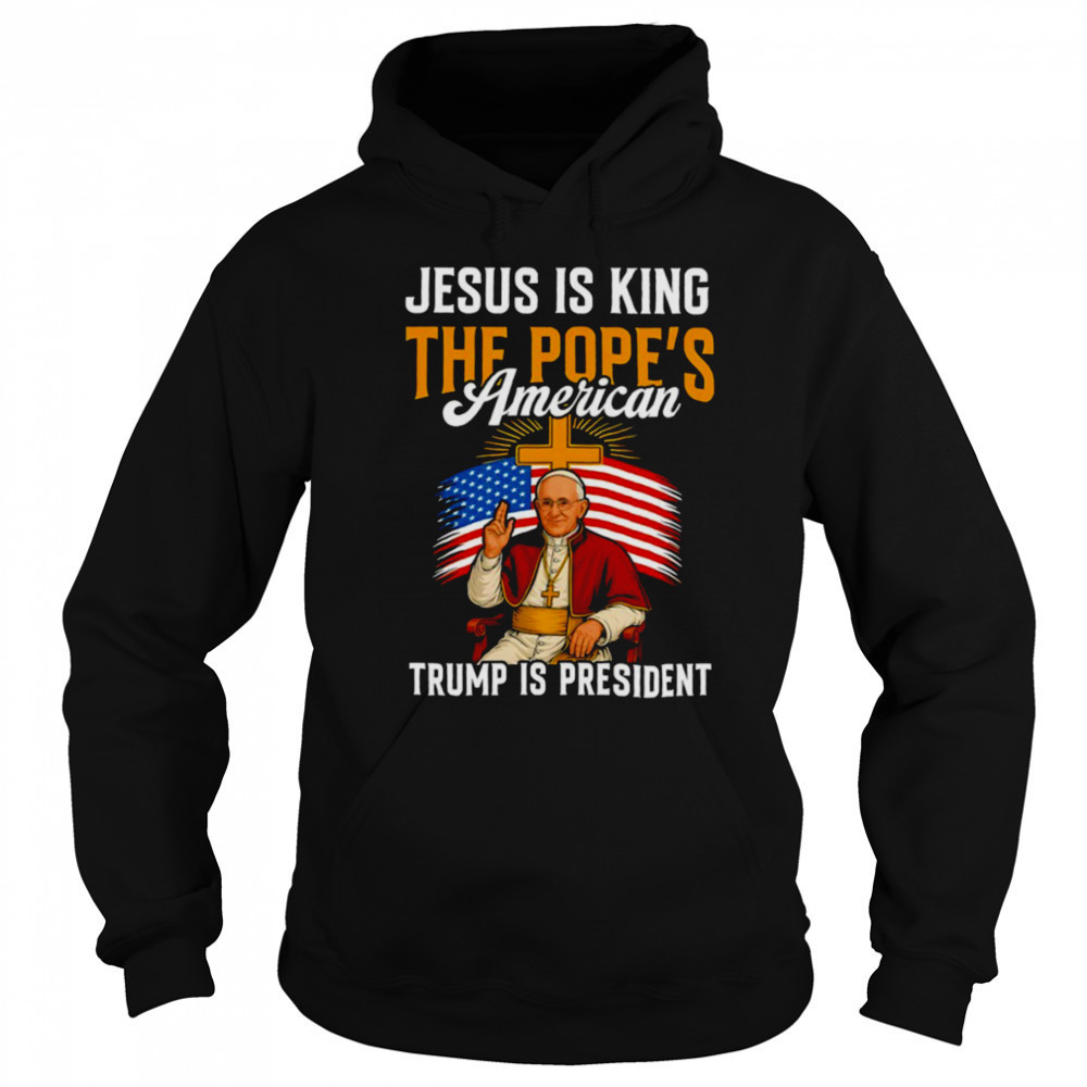 Jesus is king the Pope’s American Trump is President shirt Sweatshirt