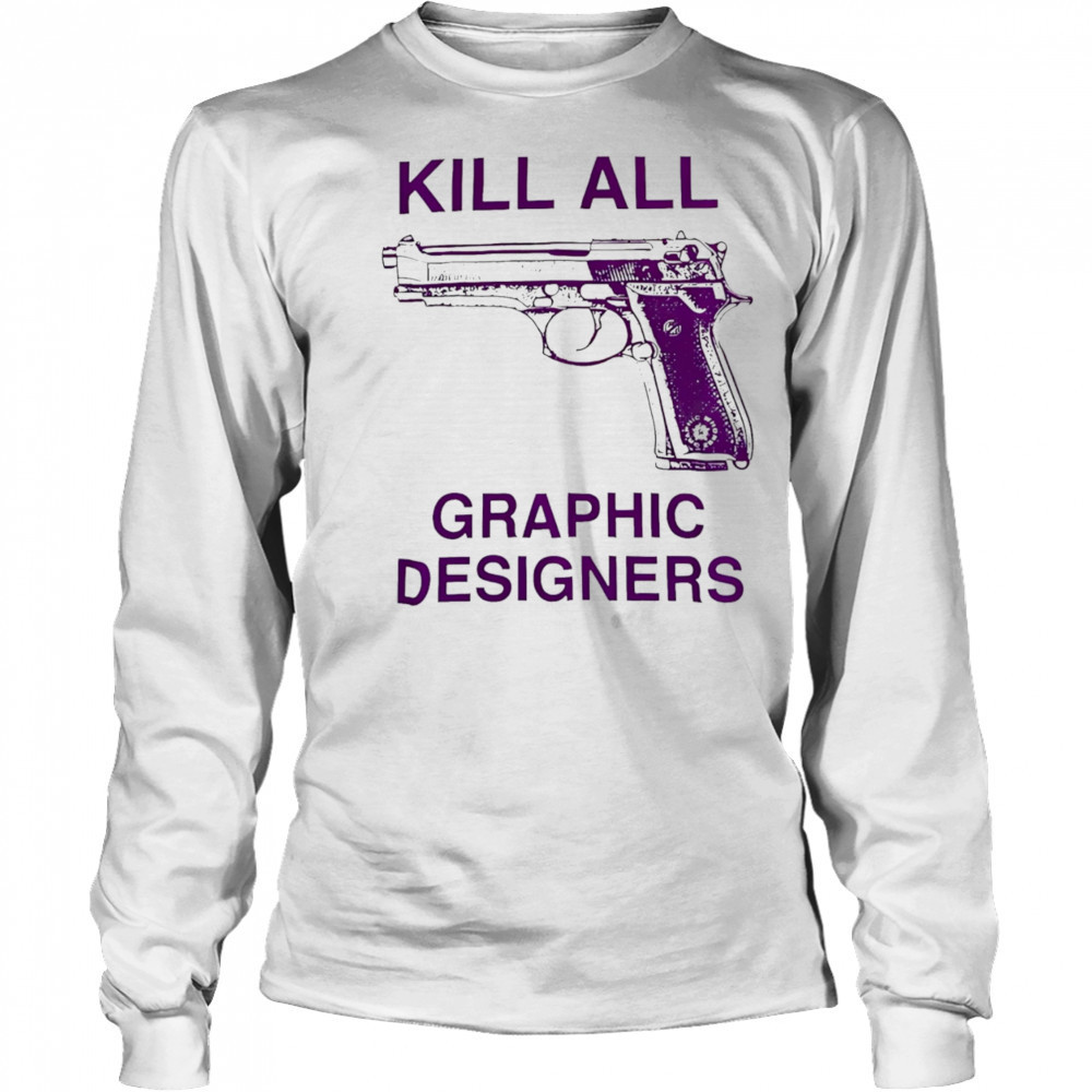 Kill all graphic designers shirt Long Sleeved