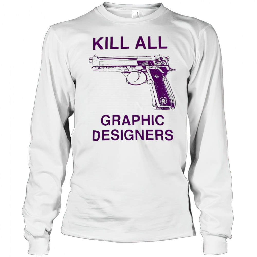 Kill all graphic designers shirt Long Sleeved