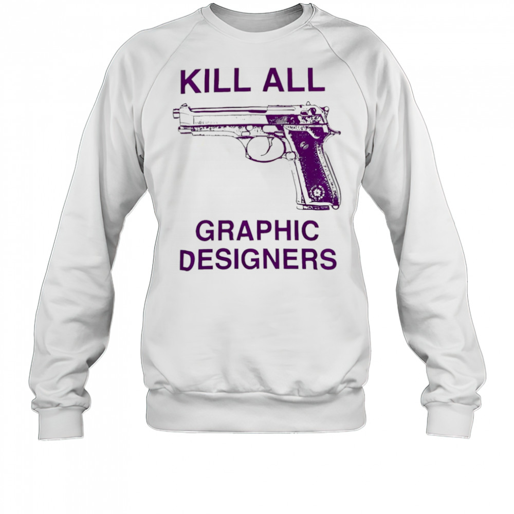 Kill all graphic designers shirt Sweatshirt