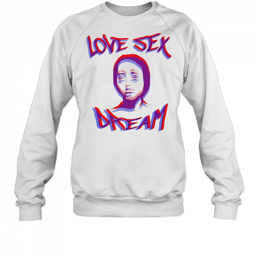 Love sex dream shirt Sweatshirt