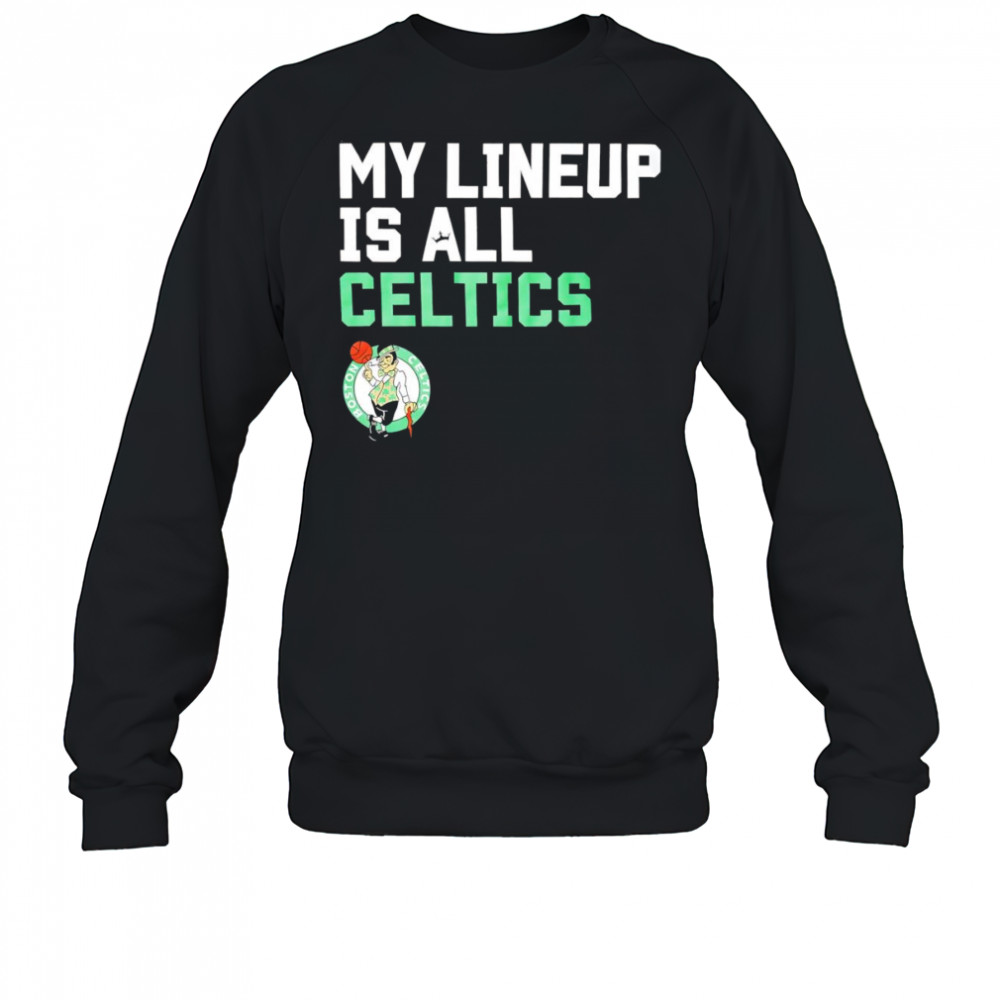 My lineup is all Celtics shirt Sweatshirt