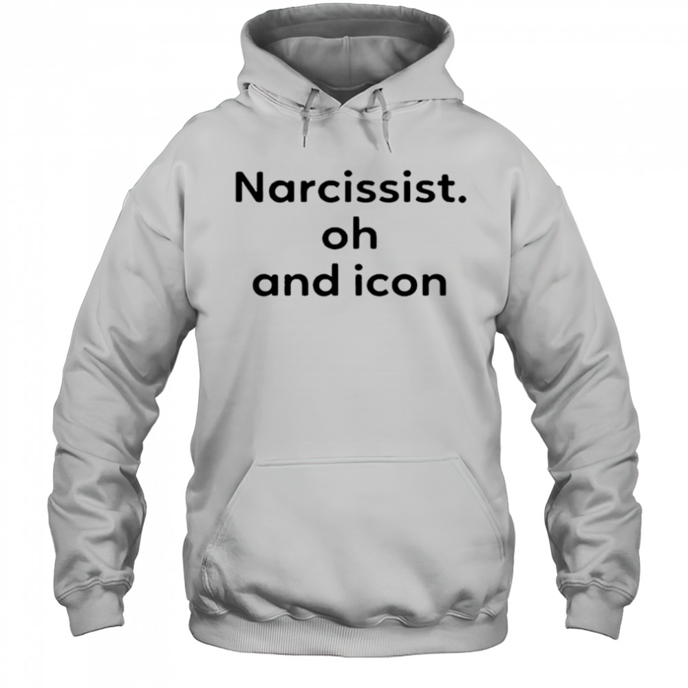 Narcissist Oh and Icon shirt Hoodie