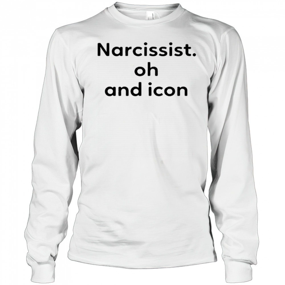 Narcissist Oh and Icon shirt Long Sleeved