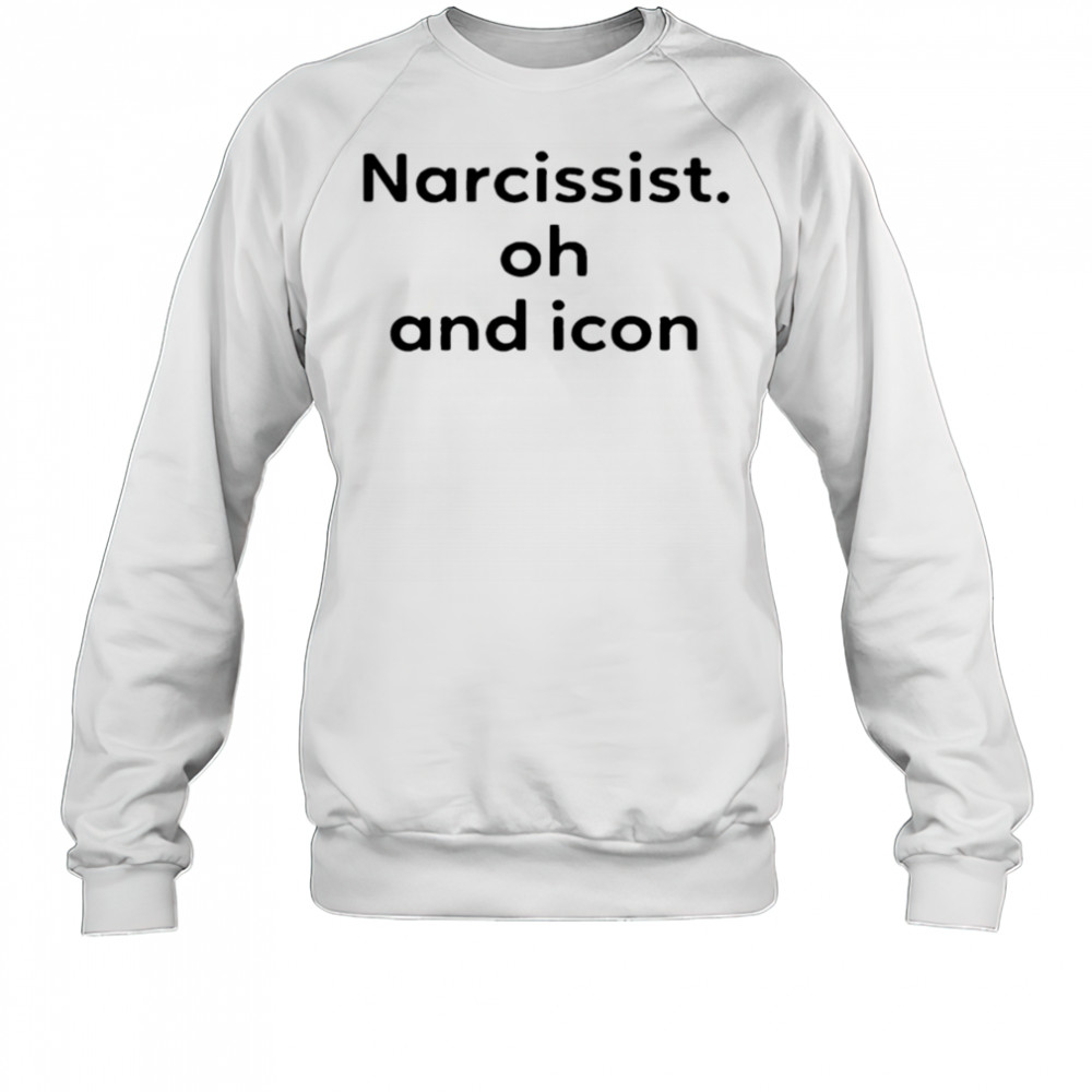 Narcissist Oh and Icon shirt Sweatshirt