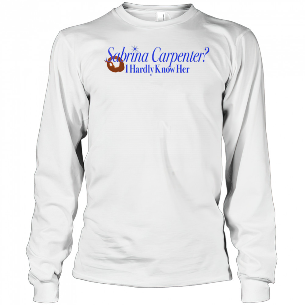 Sabrina Carpenter I hardly know her shirt Long Sleeved