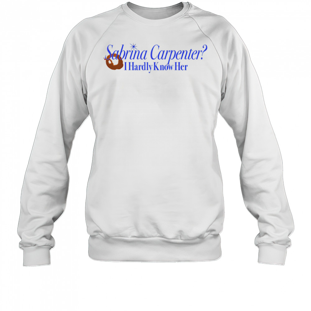 Sabrina Carpenter I hardly know her shirt Sweatshirt