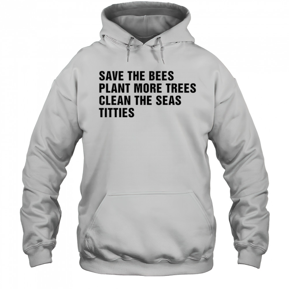 Save the bees plant more trees clean the seas titties shirt Hoodie
