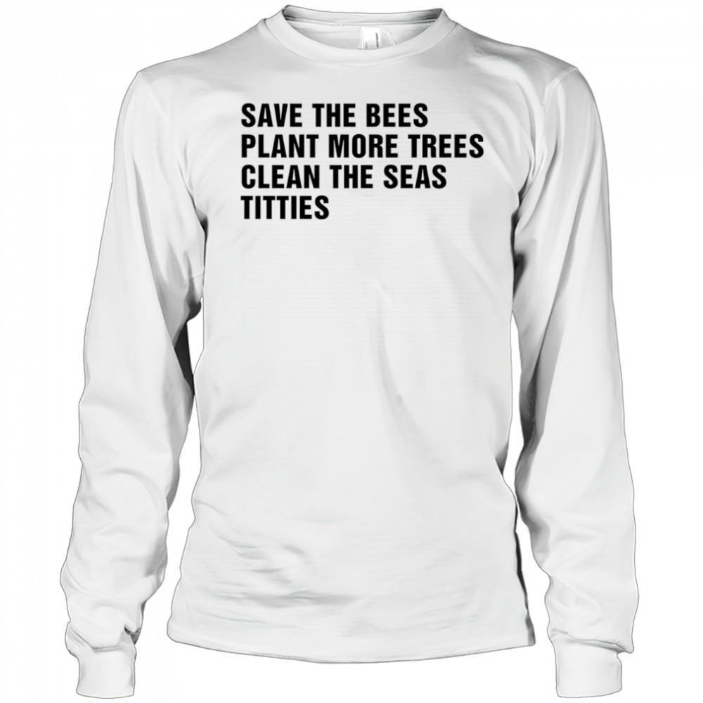 Save the bees plant more trees clean the seas titties shirt Long Sleeved
