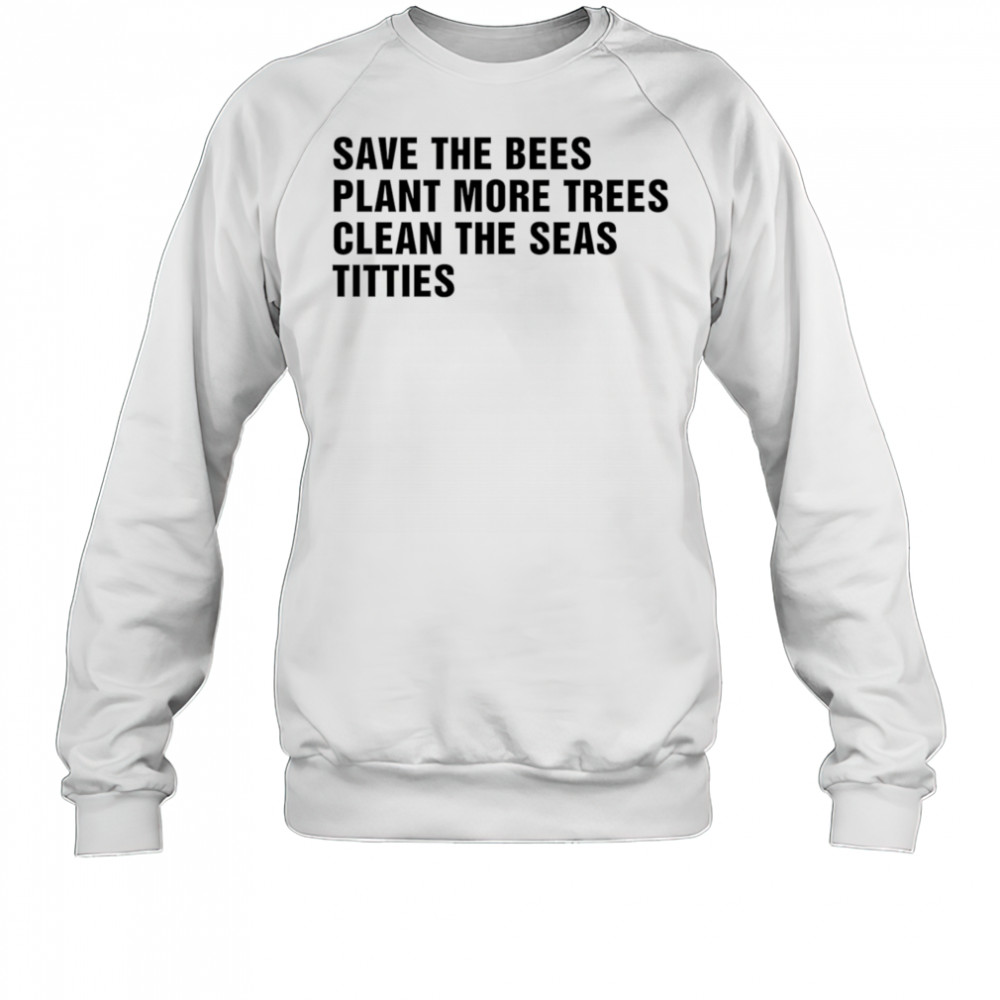Save the bees plant more trees clean the seas titties shirt Sweatshirt