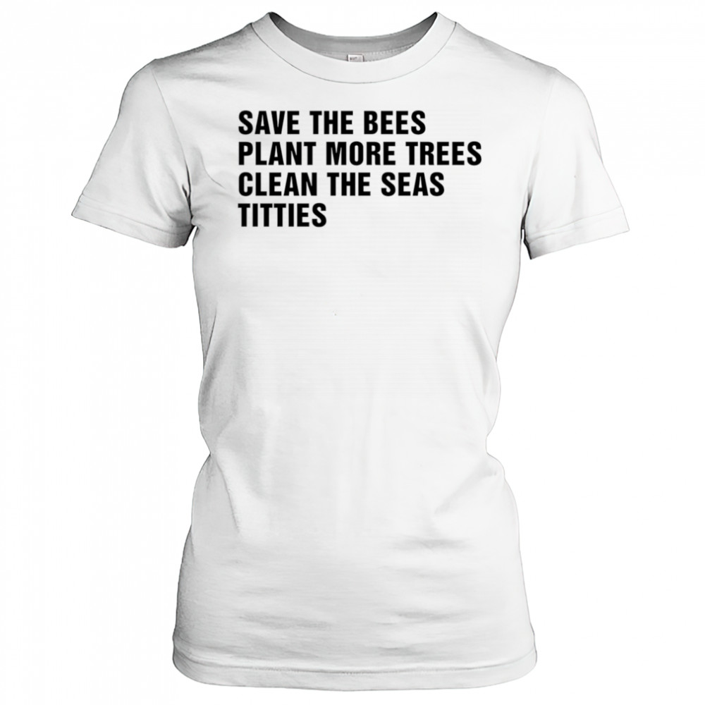 Save the bees plant more trees clean the seas titties shirt Women's T-shirt