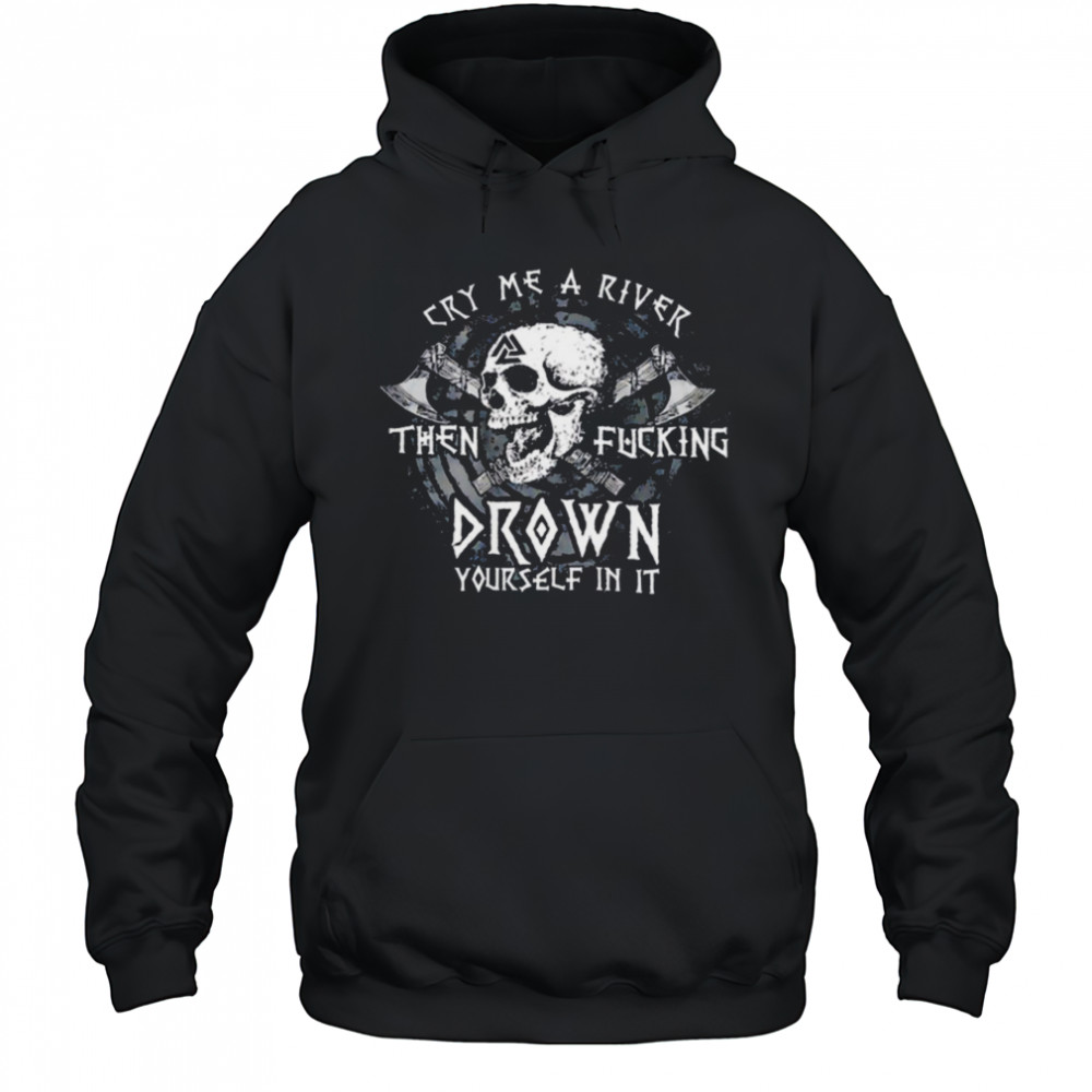 Skull cry me a river then fcking drown yourself in it shirt Hoodie