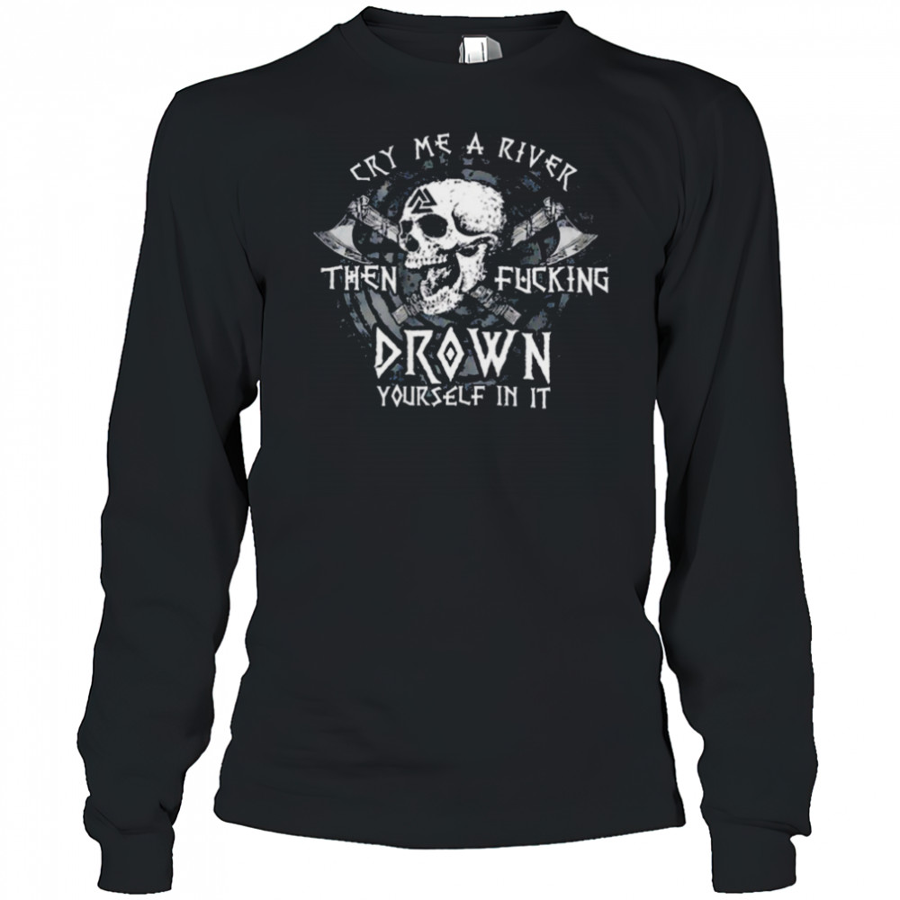 Skull cry me a river then fcking drown yourself in it shirt Long Sleeved