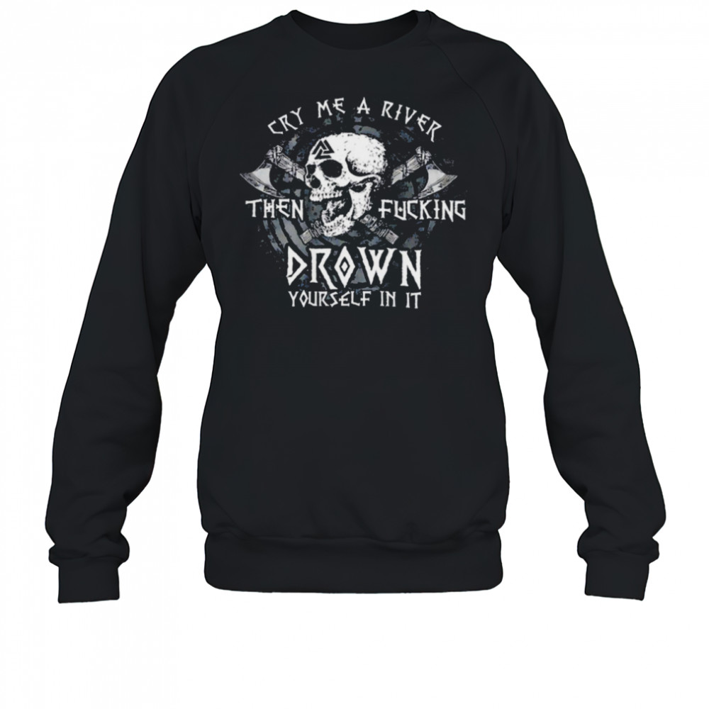Skull cry me a river then fcking drown yourself in it shirt Sweatshirt