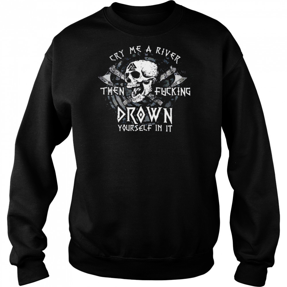 Skull cry me a river then fcking drown yourself in it shirt Hoodie