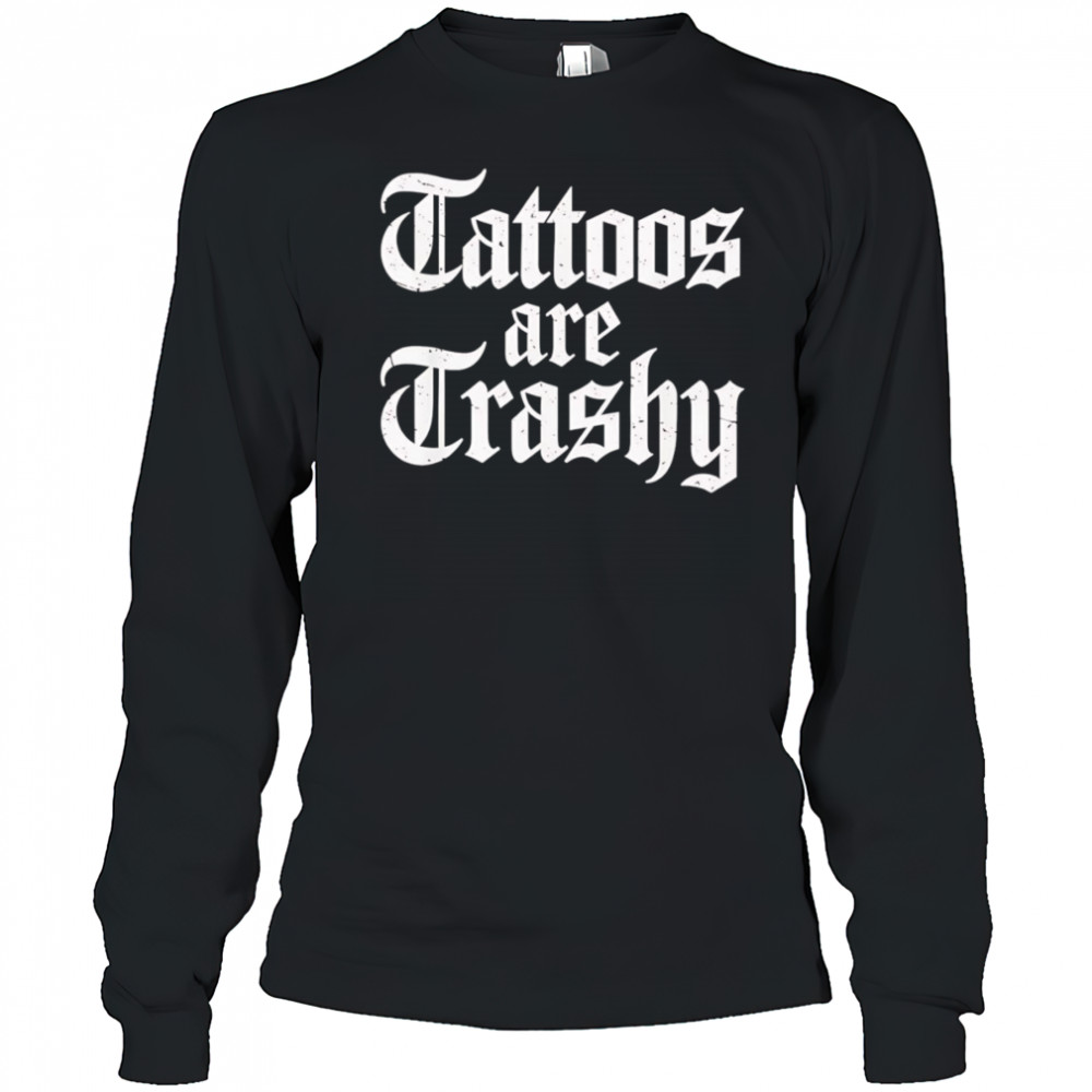 Tattoos are trashy shirt Long Sleeved