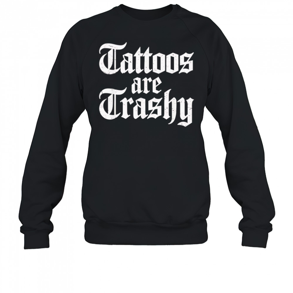 Tattoos are trashy shirt Sweatshirt