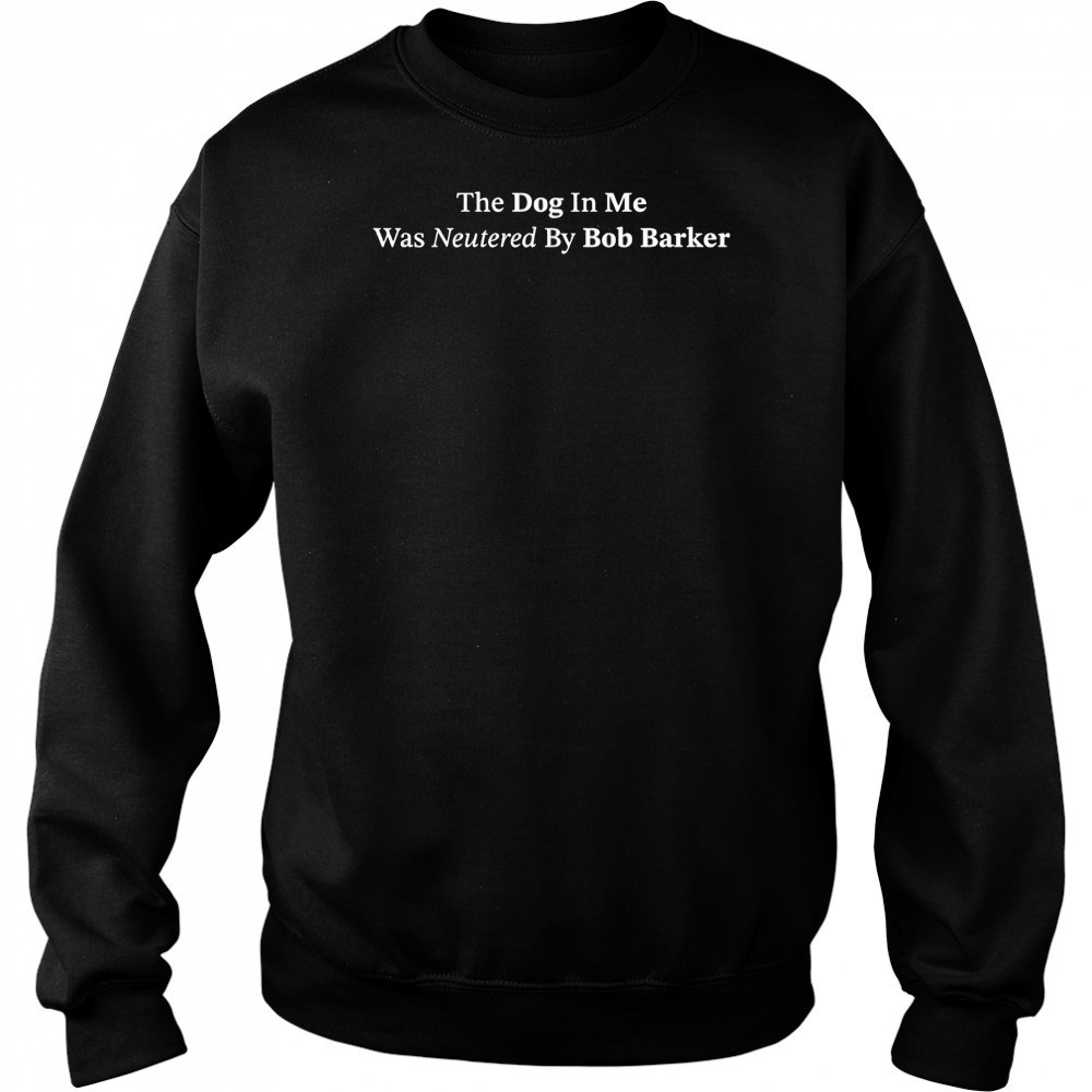 The dog in me whas neutered by Bob Barker shirt Hoodie