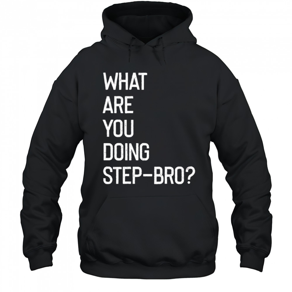 What are you doing step bro shirt Hoodie