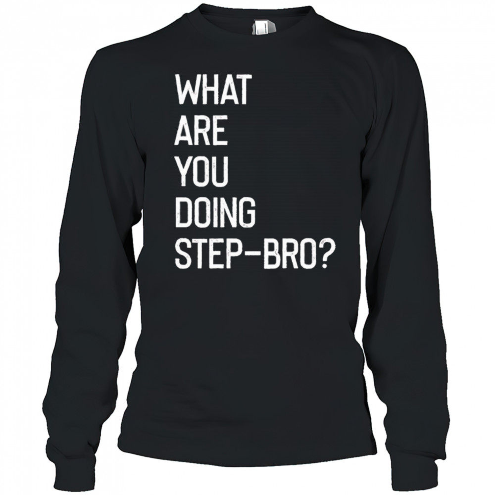 What are you doing step bro shirt Long Sleeved
