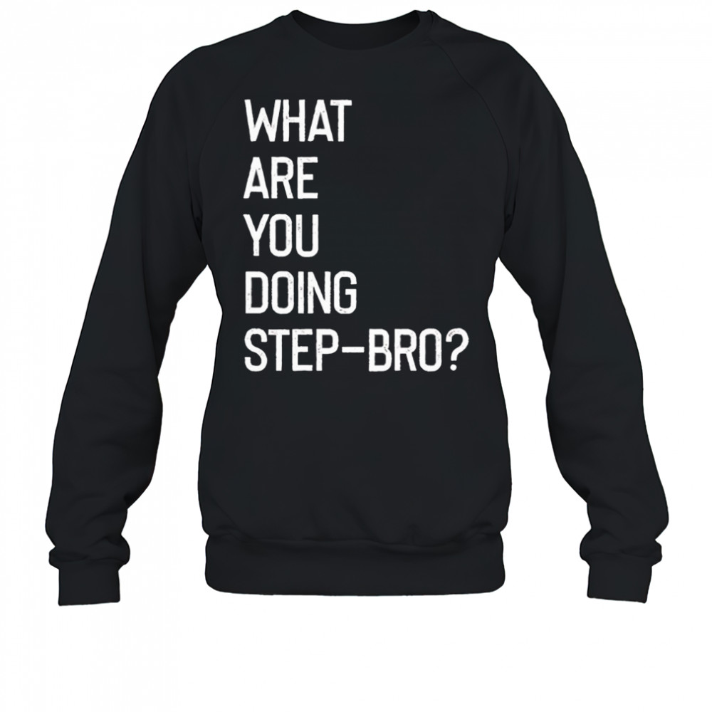What are you doing step bro shirt Sweatshirt