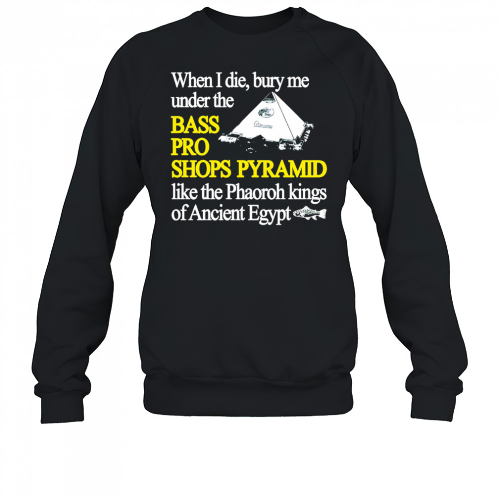 When I die bury me under the bass pro shop pyramid shirt Sweatshirt