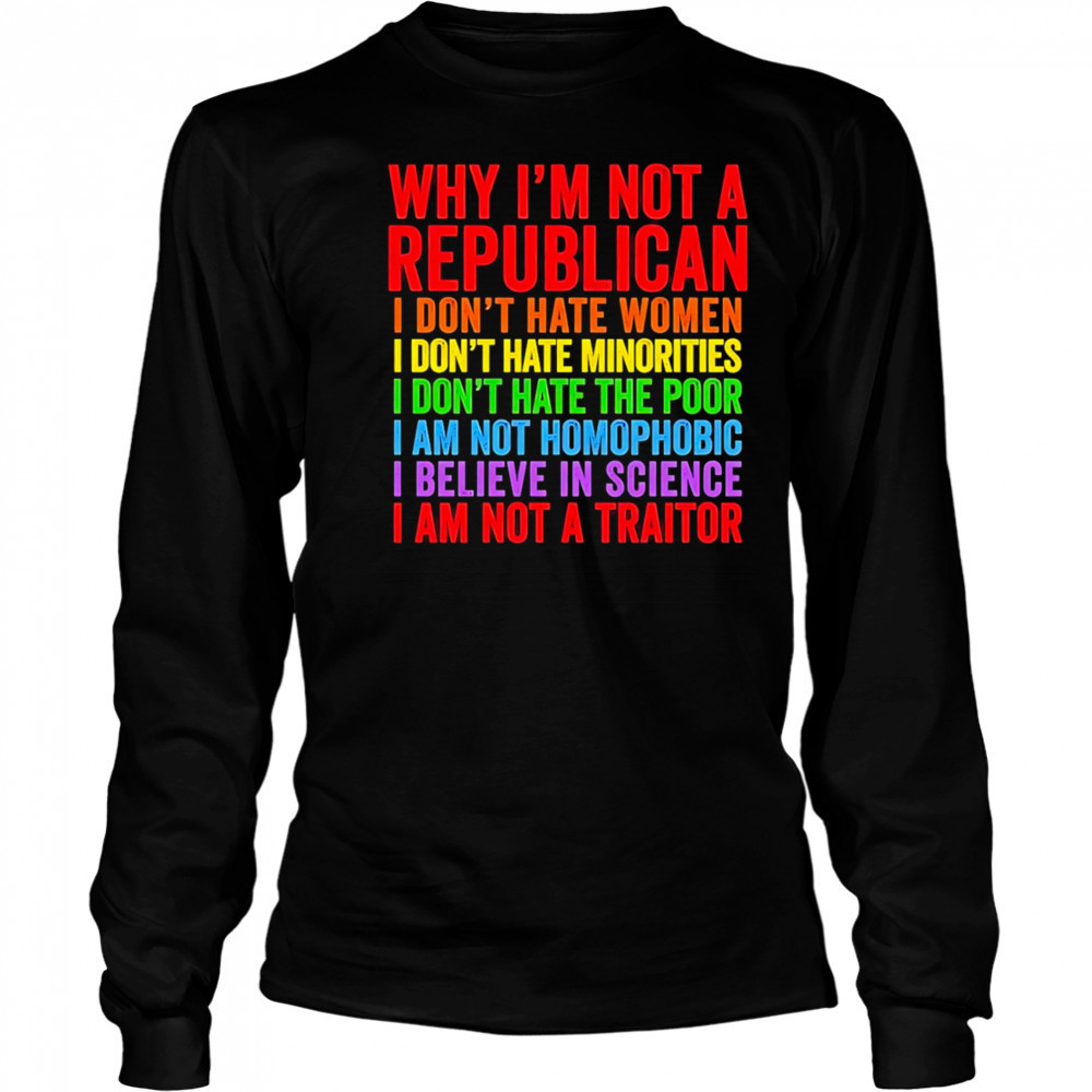 Why I’m not a republican I don’t hate women I don’t hate minorities shirt Long Sleeved