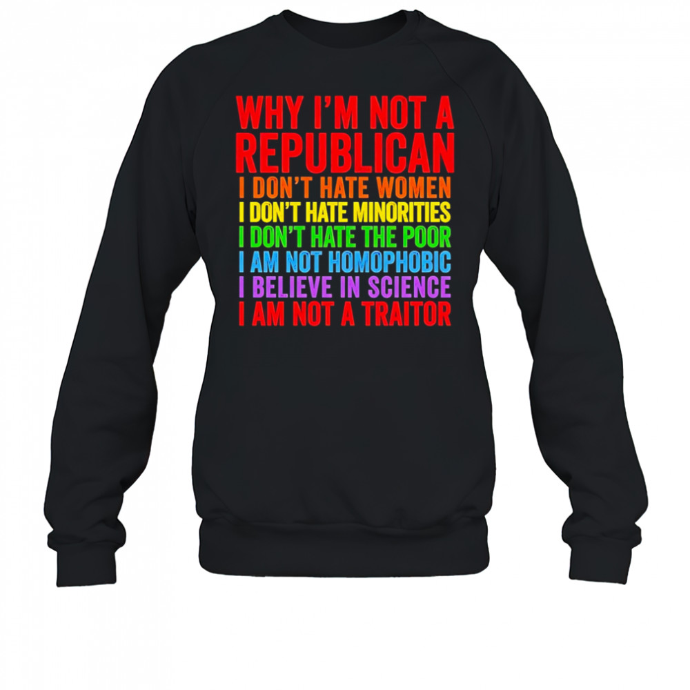 Why I’m not a republican I don’t hate women I don’t hate minorities shirt Sweatshirt