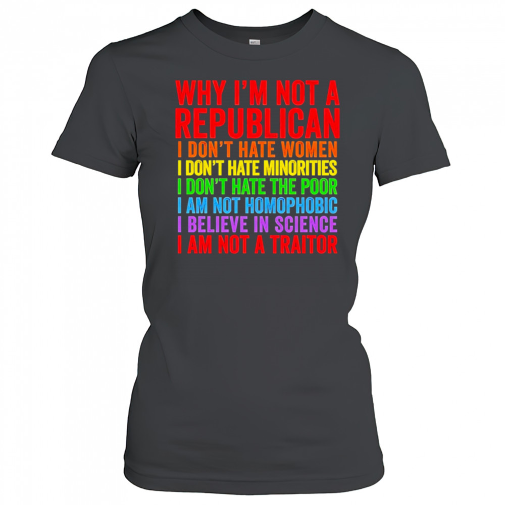 Why I’m not a republican I don’t hate women I don’t hate minorities shirt Women's T-shirt