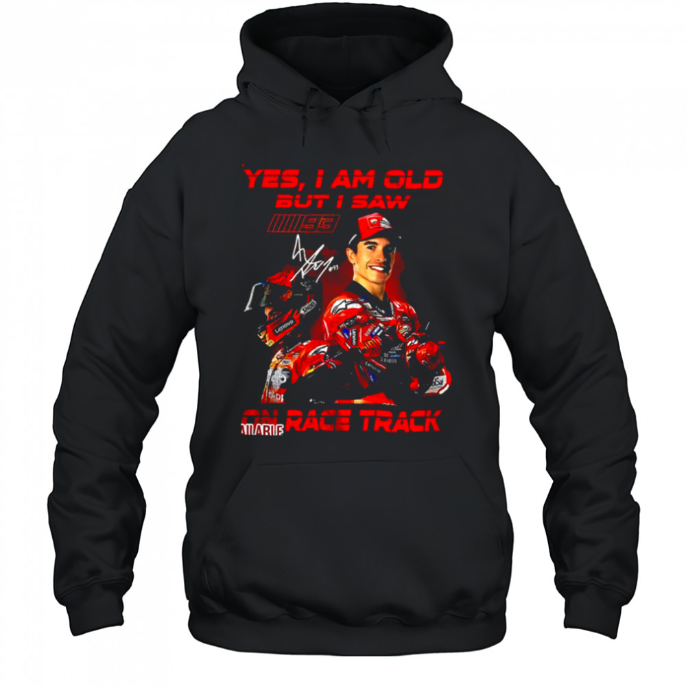 Yes I am old but I saw Marc Marquez on race track signature shirt Hoodie