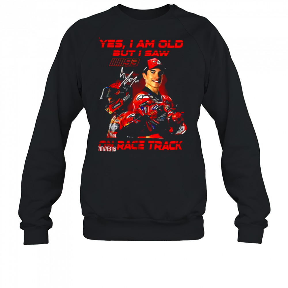 Yes I am old but I saw Marc Marquez on race track signature shirt Sweatshirt